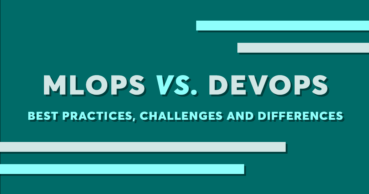 MLOps vs. DevOps: Best Practices, Challenges and Differences
